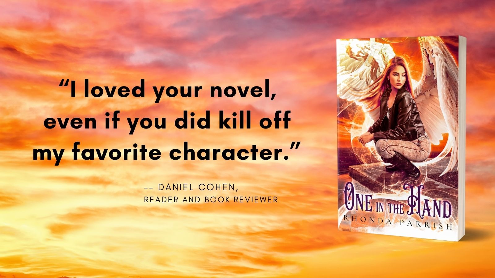"I loved your novel, even if you did kill off my favorite character." - Daniel Cohen